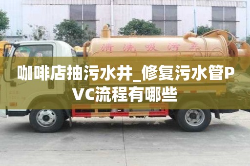 咖啡店抽污水井_修復污水管PVC流程有哪些