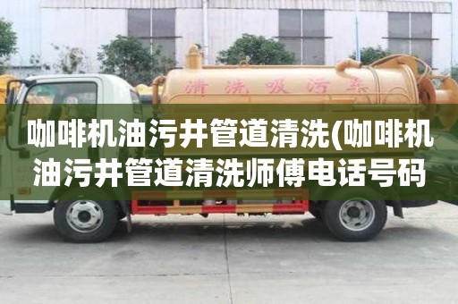 咖啡機(jī)油污井管道清洗(咖啡機(jī)油污井管道清洗師傅電話(huà)號(hào)碼)