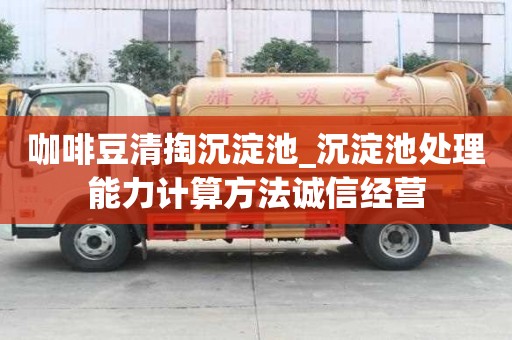 咖啡豆清掏沉淀池_沉淀池處理能力計算方法誠信經營