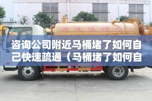 咨詢公司附近馬桶堵了如何自己快速疏通（馬桶堵了如何自己快速疏通小蘇打）
