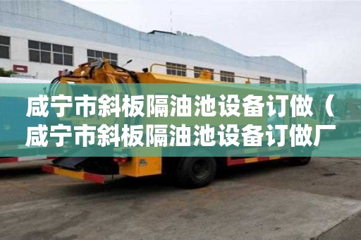 咸寧市斜板隔油池設備訂做（咸寧市斜板隔油池設備訂做廠家）