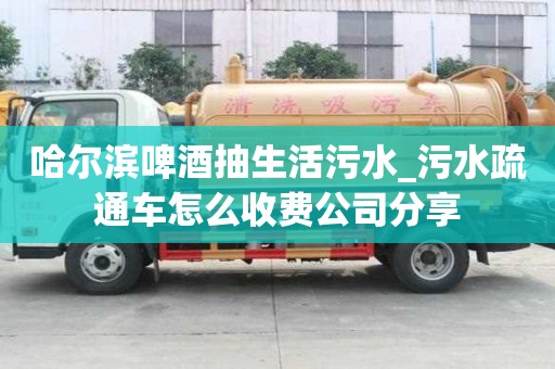 哈爾濱啤酒抽生活污水_污水疏通車怎么收費公司分享