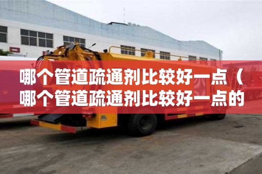 哪個管道疏通劑比較好一點（哪個管道疏通劑比較好一點的）
