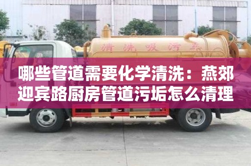 哪些管道需要化學清洗：燕郊迎賓路廚房管道污垢怎么清理