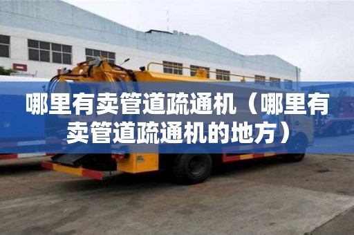 哪里有賣管道疏通機（哪里有賣管道疏通機的地方）