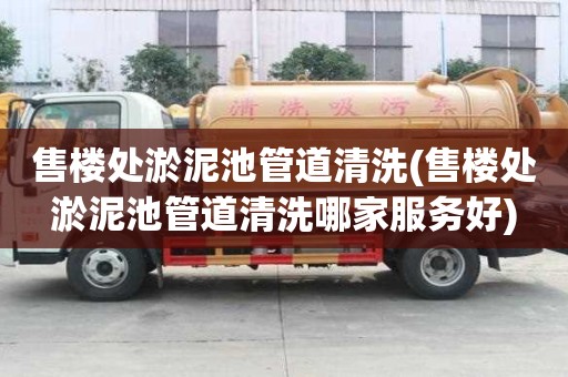 售樓處淤泥池管道清洗(售樓處淤泥池管道清洗哪家服務好)