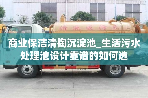 商業保潔清掏沉淀池_生活污水處理池設計靠譜的如何選