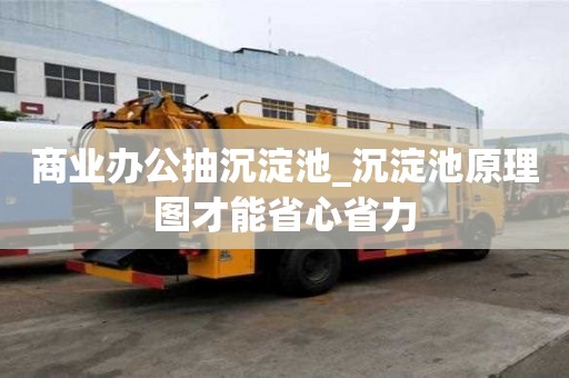 商業辦公抽沉淀池_沉淀池原理圖才能省心省力