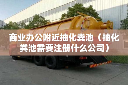 商業辦公附近抽化糞池(抽化糞池需要注冊什么公司) 商業辦公附近抽化糞池(抽化糞池需要注冊什么公司)