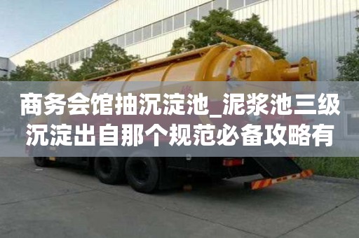 商務會館抽沉淀池_泥漿池三級沉淀出自那個規范必備攻略有哪些