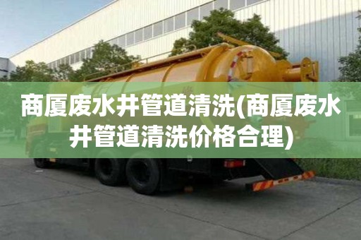 商廈廢水井管道清洗(商廈廢水井管道清洗價(jià)格合理)