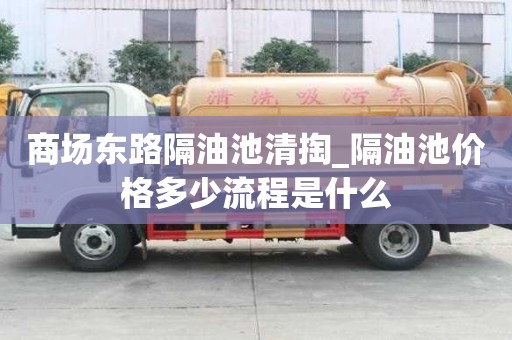 商場(chǎng)東路隔油池清掏_隔油池價(jià)格多少流程是什么