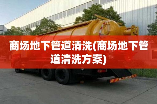 商場地下管道清洗(商場地下管道清洗方案)