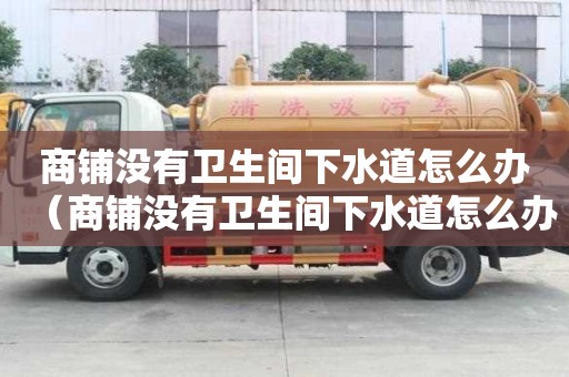 商鋪沒有衛(wèi)生間下水道怎么辦(商鋪沒有衛(wèi)生間下水道怎么辦呢) 商鋪沒有衛(wèi)生間下水道怎么辦(商鋪沒有衛(wèi)生間下水道怎么辦呢)