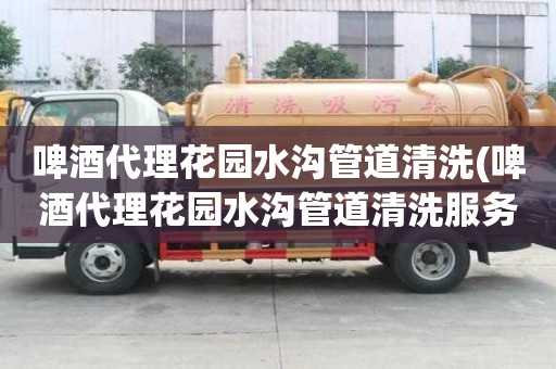 啤酒代理花園水溝管道清洗(啤酒代理花園水溝管道清洗服務有哪些)