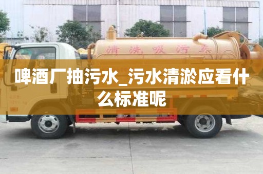啤酒廠抽污水_污水清淤應看什么標準呢