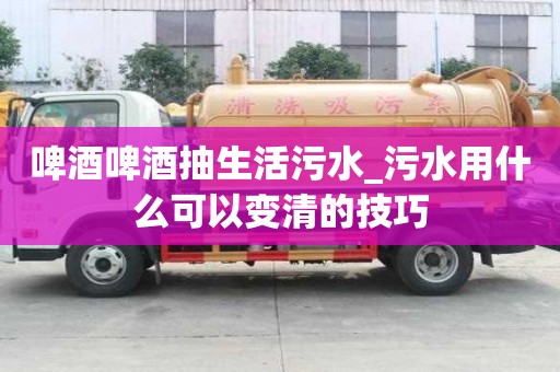 啤酒啤酒抽生活污水_污水用什么可以變清的技巧