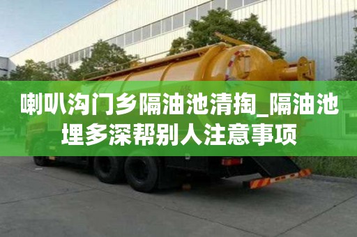 喇叭溝門鄉隔油池清掏_隔油池埋多深幫別人注意事項