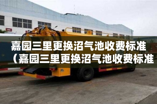 嘉園三里更換沼氣池收費標準（嘉園三里更換沼氣池收費標準是多少）