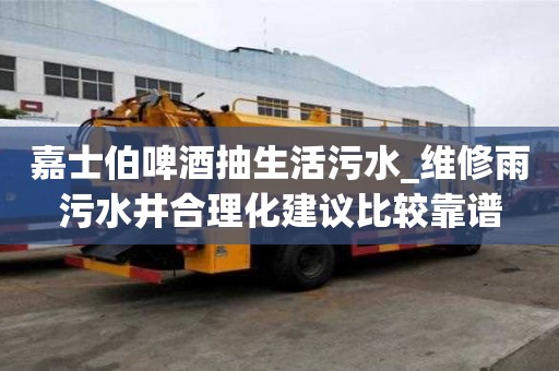 嘉士伯啤酒抽生活污水_維修雨污水井合理化建議比較靠譜