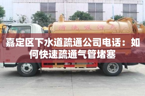 嘉定區(qū)下水道疏通公司電話：如何快速疏通氣管堵塞