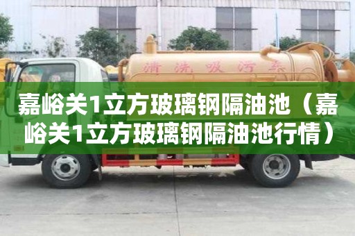 嘉峪關1立方玻璃鋼隔油池（嘉峪關1立方玻璃鋼隔油池行情）