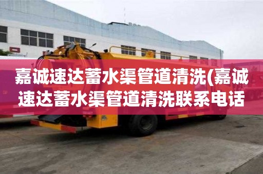 嘉誠(chéng)速達(dá)蓄水渠管道清洗(嘉誠(chéng)速達(dá)蓄水渠管道清洗聯(lián)系電話)