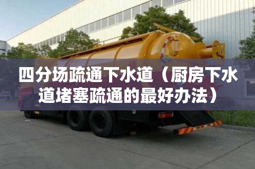 四分場(chǎng)疏通下水道（廚房下水道堵塞疏通的最好辦法）