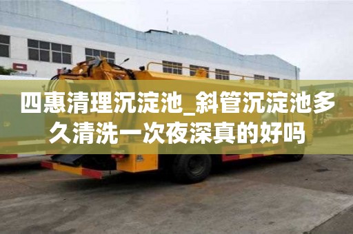 四惠清理沉淀池_斜管沉淀池多久清洗一次夜深真的好嗎