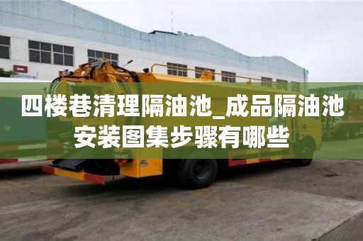 四樓巷清理隔油池_成品隔油池安裝圖集步驟有哪些