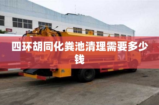 四環胡同化糞池清理需要多少錢