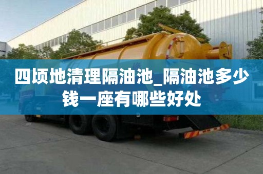 四頃地清理隔油池_隔油池多少錢一座有哪些好處
