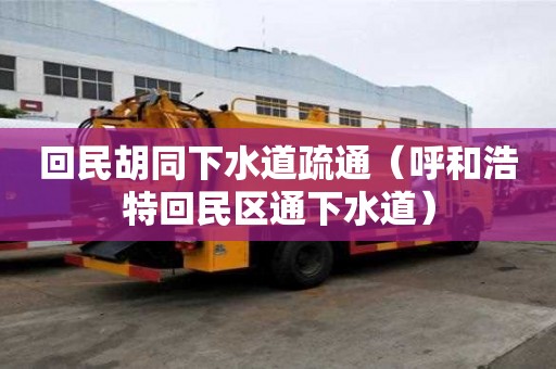 回民胡同下水道疏通（呼和浩特回民區(qū)通下水道）