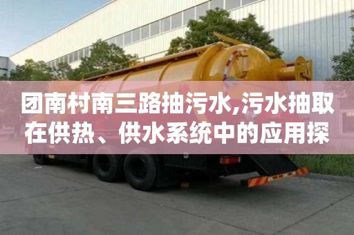 團南村南三路抽污水,污水抽取在供熱、供水系統中的應用探究
