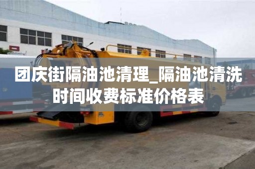 團慶街隔油池清理_隔油池清洗時間收費標準價格表