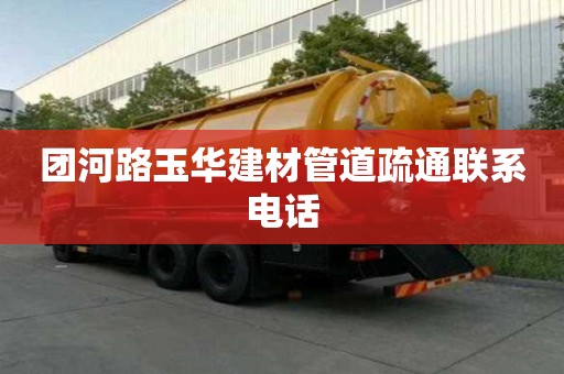 團(tuán)河路玉華建材管道疏通聯(lián)系電話
