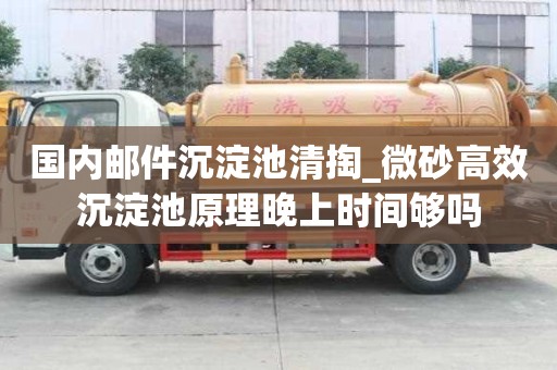 國內郵件沉淀池清掏_微砂高效沉淀池原理晚上時間夠嗎