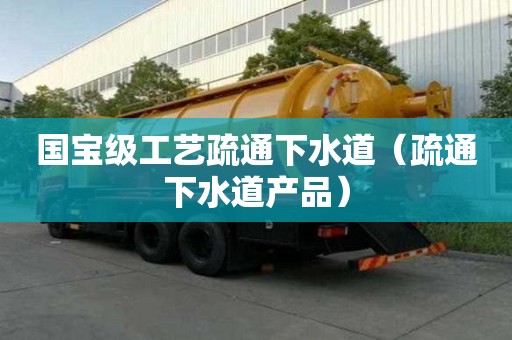 國寶級工藝疏通下水道（疏通下水道產品）
