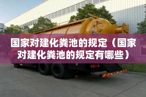 國家對建化糞池的規定（國家對建化糞池的規定有哪些）