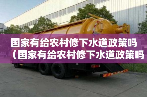 國家有給農(nóng)村修下水道政策嗎（國家有給農(nóng)村修下水道政策嗎知乎）