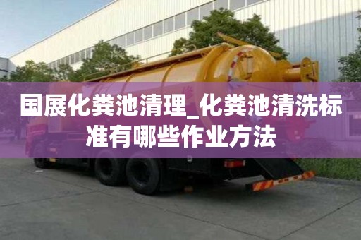 國展化糞池清理_化糞池清洗標準有哪些作業方法