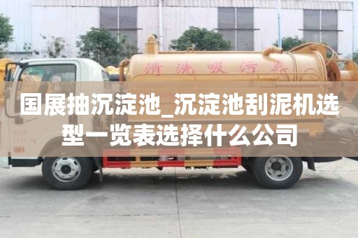 國展抽沉淀池_沉淀池刮泥機選型一覽表選擇什么公司