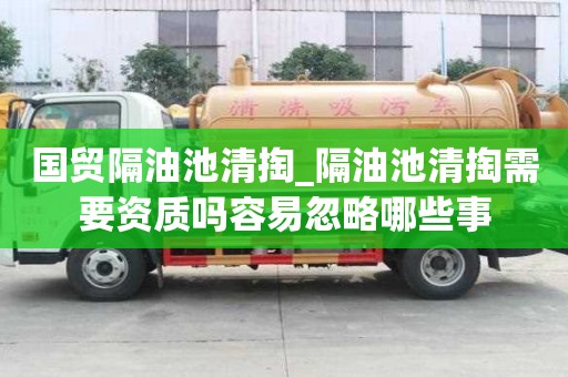 國貿隔油池清掏_隔油池清掏需要資質嗎容易忽略哪些事
