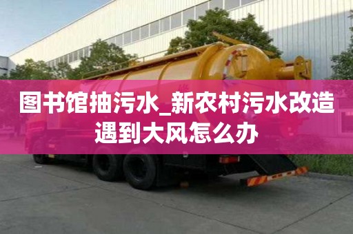圖書館抽污水_新農村污水改造遇到大風怎么辦