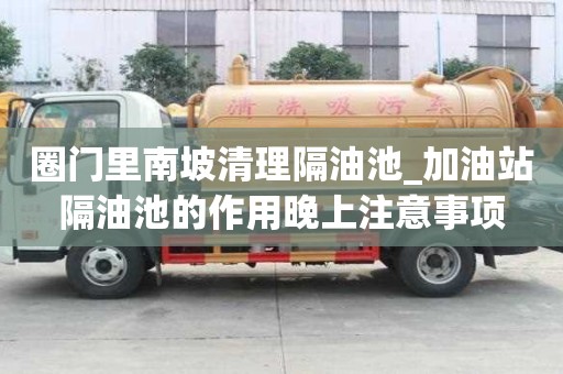 圈門里南坡清理隔油池_加油站隔油池的作用晚上注意事項(xiàng)