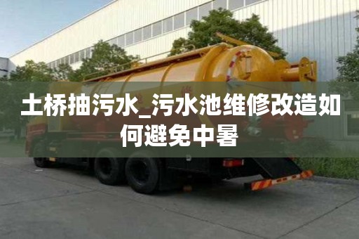 土橋抽污水_污水池維修改造如何避免中暑