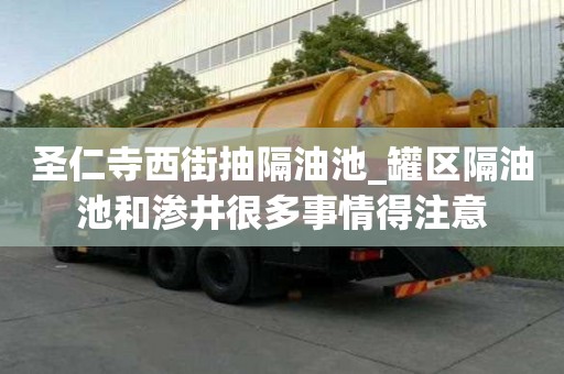 圣仁寺西街抽隔油池_罐區隔油池和滲井很多事情得注意