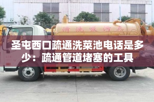 圣屯西口疏通洗菜池電話是多少：疏通管道堵塞的工具