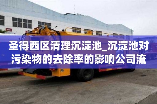 圣得西區(qū)清理沉淀池_沉淀池對污染物的去除率的影響公司流程有哪些