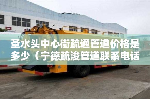 圣水頭中心街疏通管道價格是多少（寧德疏浚管道聯系電話）